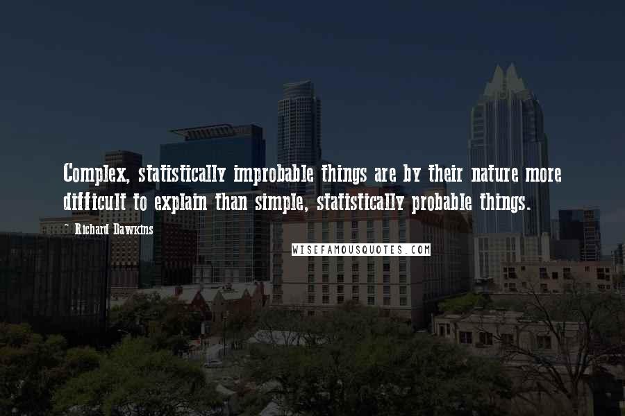 Richard Dawkins Quotes: Complex, statistically improbable things are by their nature more difficult to explain than simple, statistically probable things.