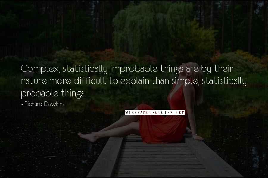 Richard Dawkins Quotes: Complex, statistically improbable things are by their nature more difficult to explain than simple, statistically probable things.