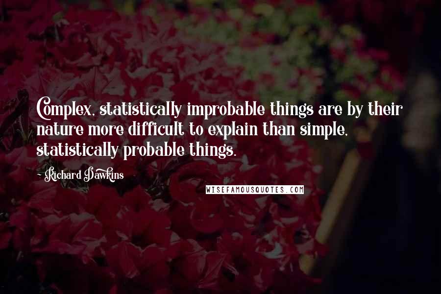 Richard Dawkins Quotes: Complex, statistically improbable things are by their nature more difficult to explain than simple, statistically probable things.