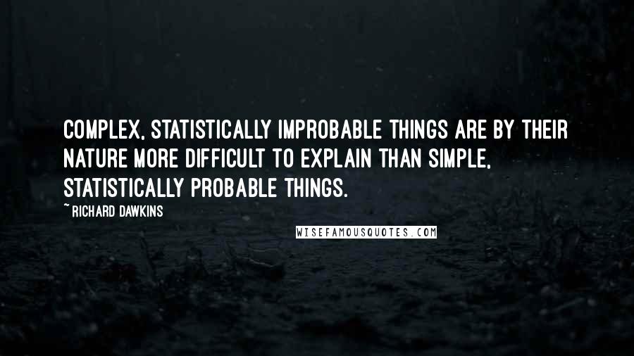 Richard Dawkins Quotes: Complex, statistically improbable things are by their nature more difficult to explain than simple, statistically probable things.