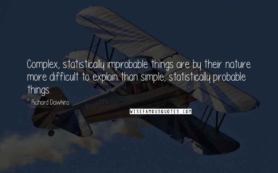 Richard Dawkins Quotes: Complex, statistically improbable things are by their nature more difficult to explain than simple, statistically probable things.