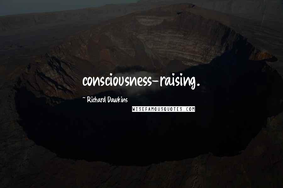 Richard Dawkins Quotes: consciousness-raising.