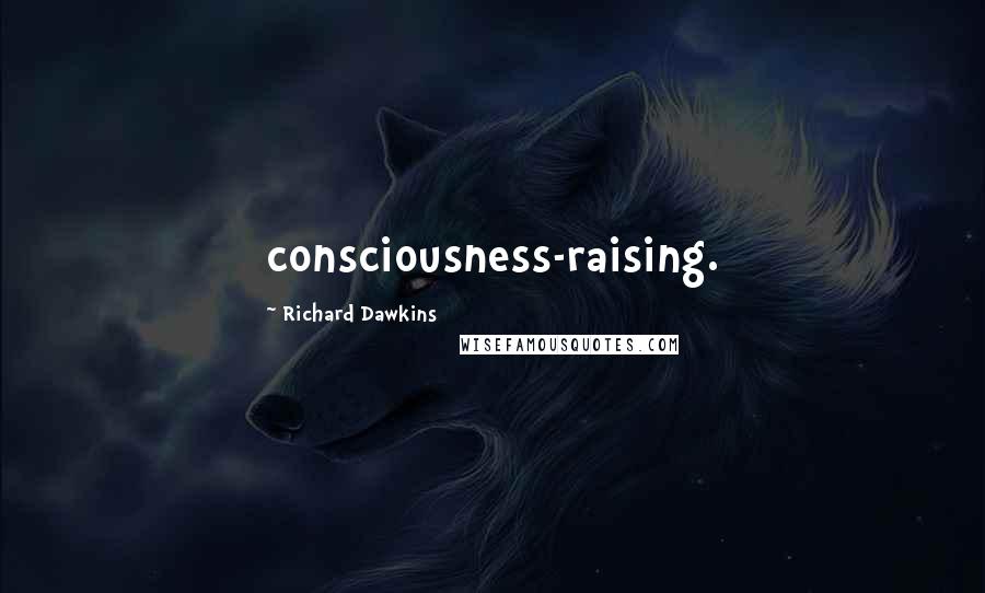 Richard Dawkins Quotes: consciousness-raising.