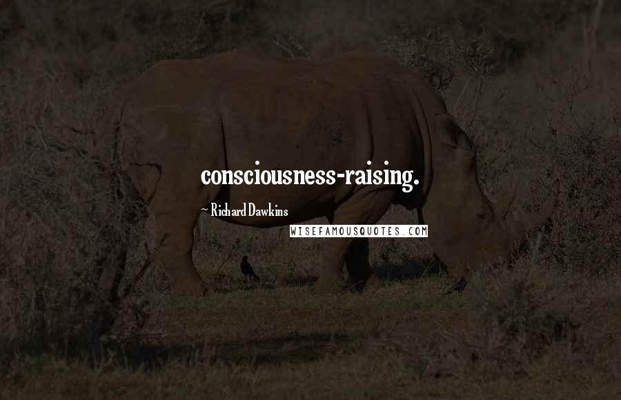 Richard Dawkins Quotes: consciousness-raising.