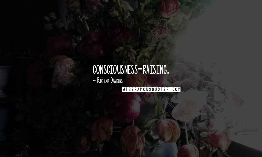 Richard Dawkins Quotes: consciousness-raising.