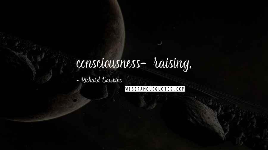 Richard Dawkins Quotes: consciousness-raising.
