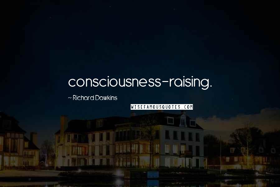 Richard Dawkins Quotes: consciousness-raising.
