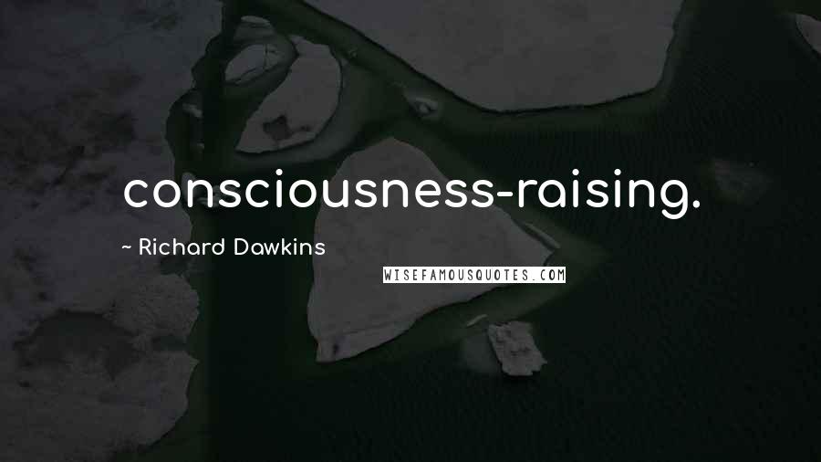 Richard Dawkins Quotes: consciousness-raising.