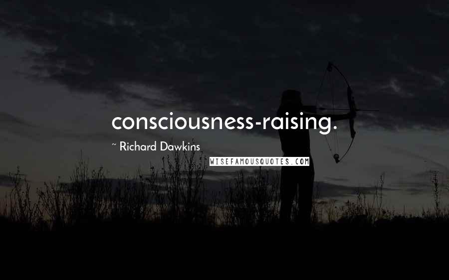 Richard Dawkins Quotes: consciousness-raising.