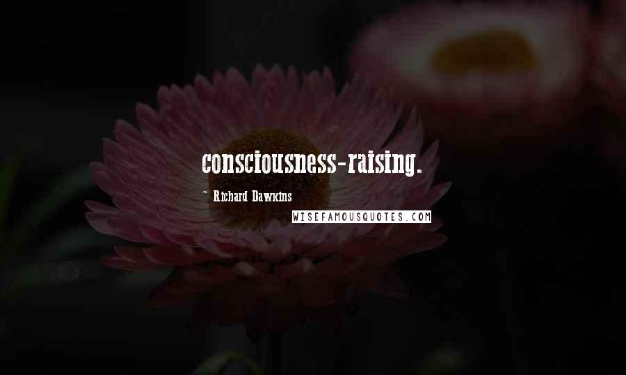 Richard Dawkins Quotes: consciousness-raising.