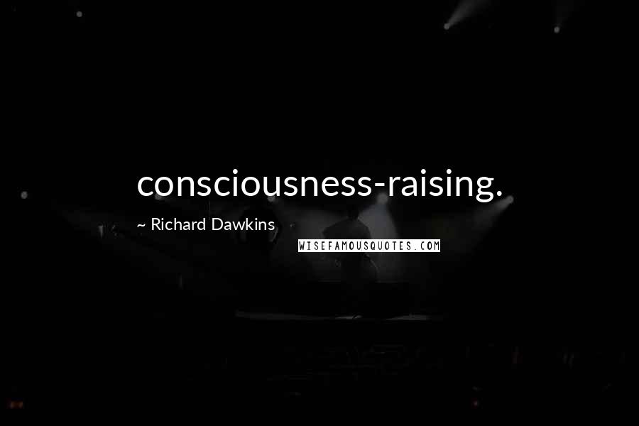 Richard Dawkins Quotes: consciousness-raising.