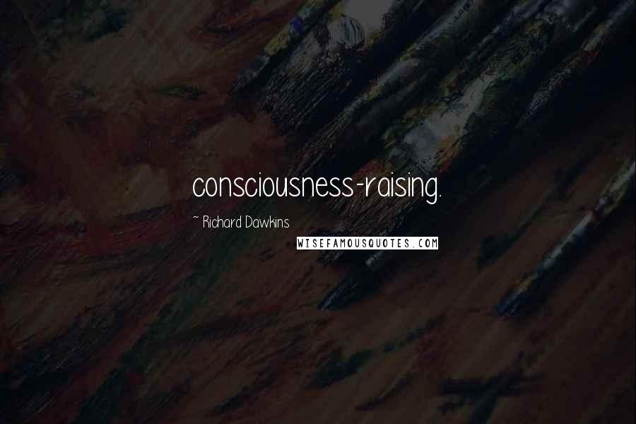Richard Dawkins Quotes: consciousness-raising.