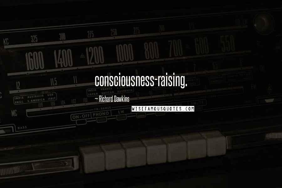 Richard Dawkins Quotes: consciousness-raising.