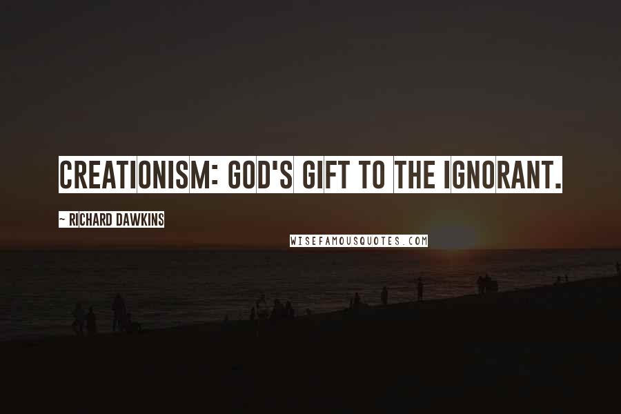 Richard Dawkins Quotes: Creationism: God's gift to the ignorant.