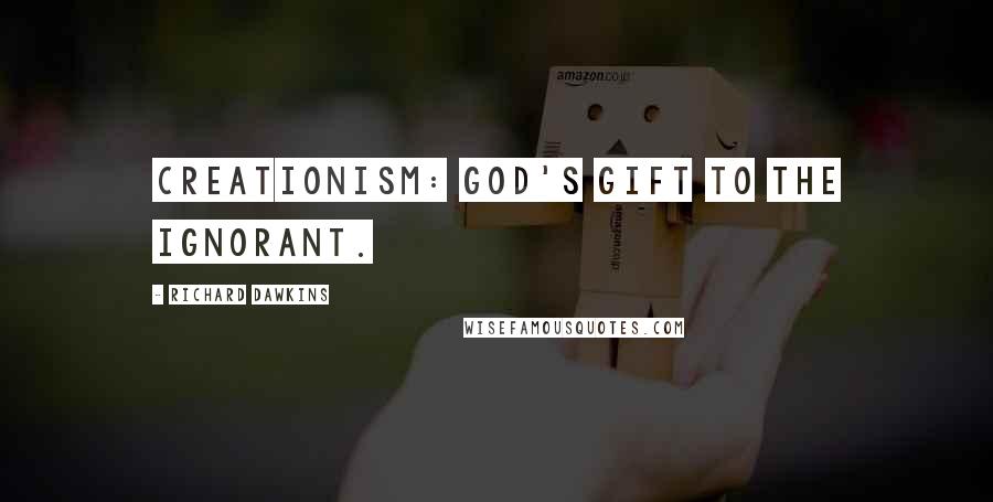 Richard Dawkins Quotes: Creationism: God's gift to the ignorant.