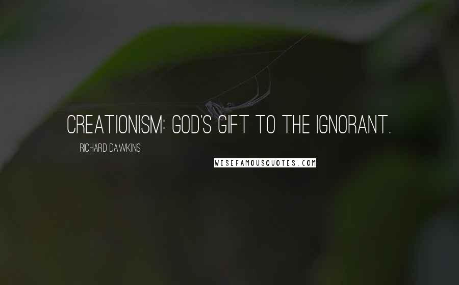 Richard Dawkins Quotes: Creationism: God's gift to the ignorant.