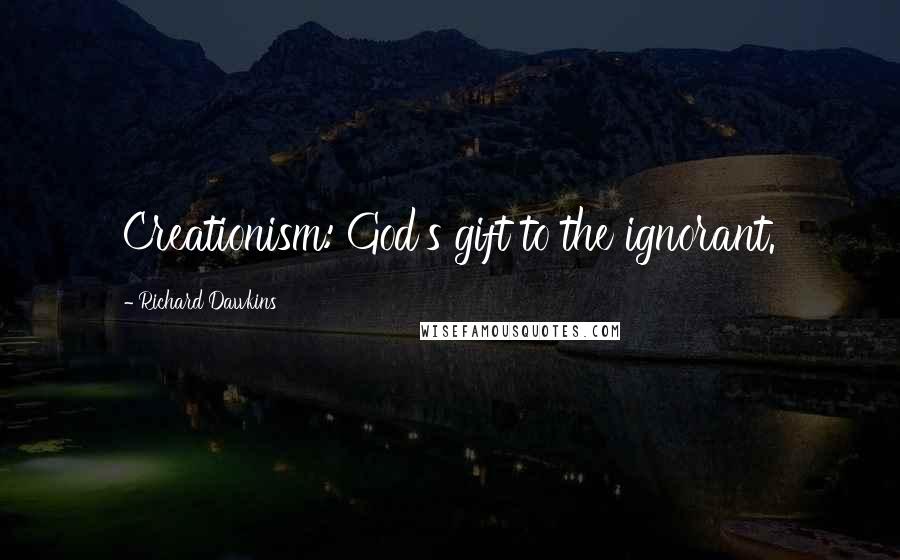 Richard Dawkins Quotes: Creationism: God's gift to the ignorant.