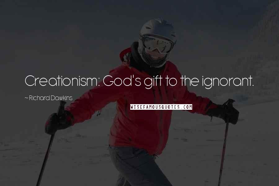 Richard Dawkins Quotes: Creationism: God's gift to the ignorant.