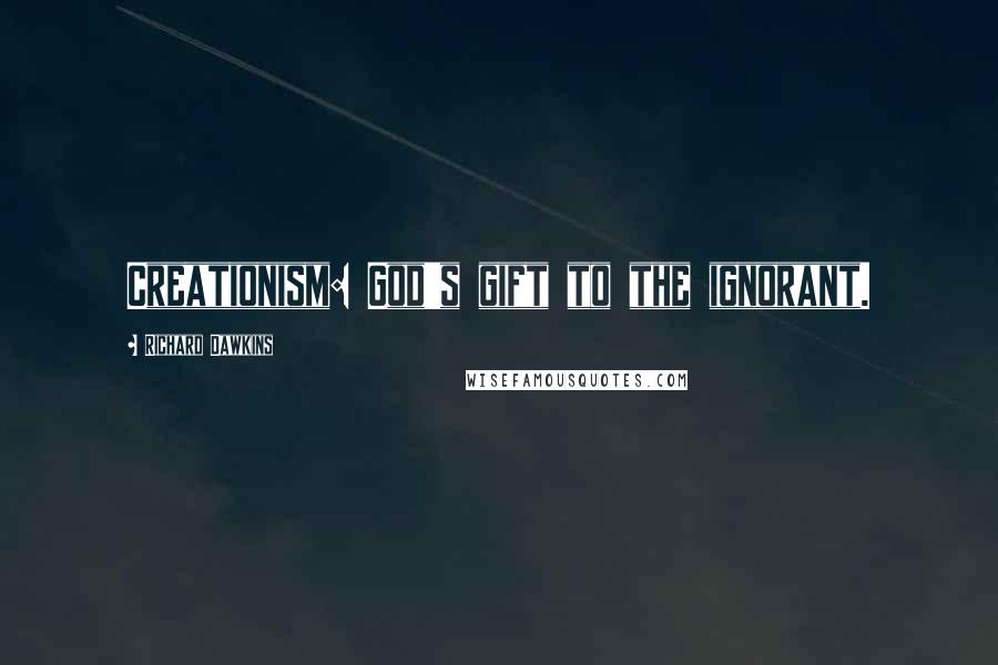 Richard Dawkins Quotes: Creationism: God's gift to the ignorant.