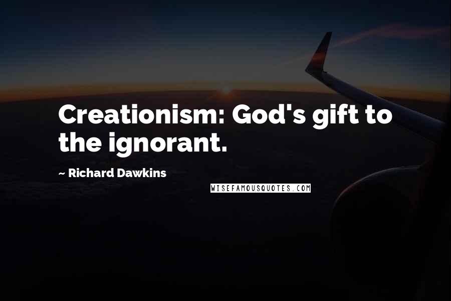 Richard Dawkins Quotes: Creationism: God's gift to the ignorant.