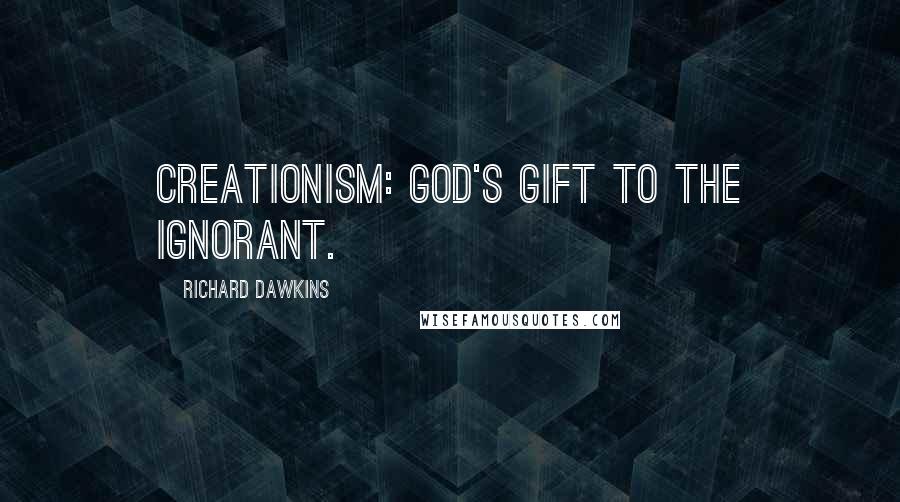 Richard Dawkins Quotes: Creationism: God's gift to the ignorant.