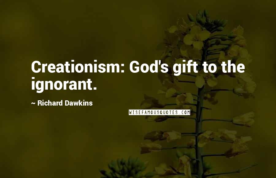 Richard Dawkins Quotes: Creationism: God's gift to the ignorant.