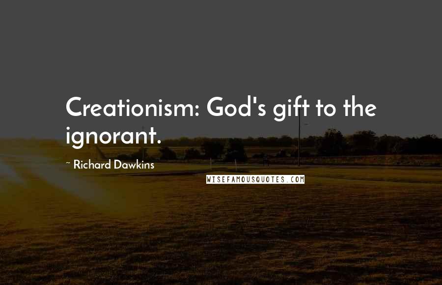 Richard Dawkins Quotes: Creationism: God's gift to the ignorant.