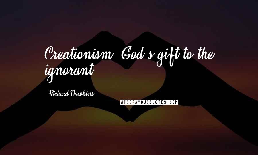 Richard Dawkins Quotes: Creationism: God's gift to the ignorant.