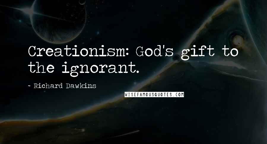 Richard Dawkins Quotes: Creationism: God's gift to the ignorant.