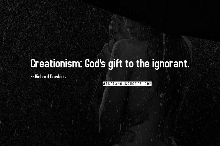 Richard Dawkins Quotes: Creationism: God's gift to the ignorant.