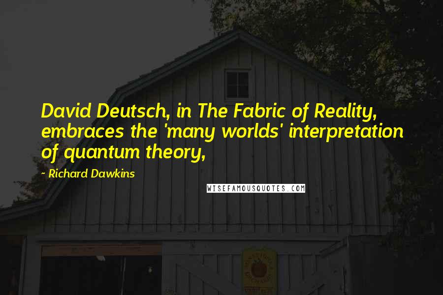 Richard Dawkins Quotes: David Deutsch, in The Fabric of Reality, embraces the 'many worlds' interpretation of quantum theory,