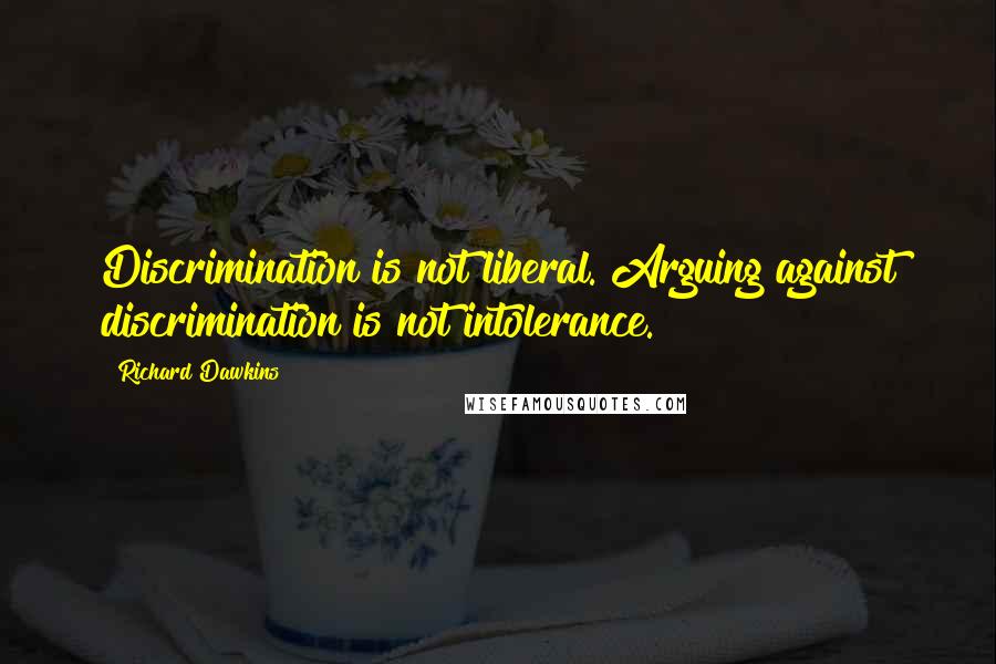 Richard Dawkins Quotes: Discrimination is not liberal. Arguing against discrimination is not intolerance.