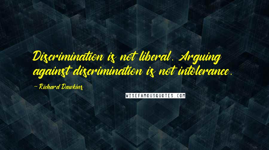 Richard Dawkins Quotes: Discrimination is not liberal. Arguing against discrimination is not intolerance.