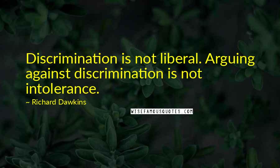 Richard Dawkins Quotes: Discrimination is not liberal. Arguing against discrimination is not intolerance.