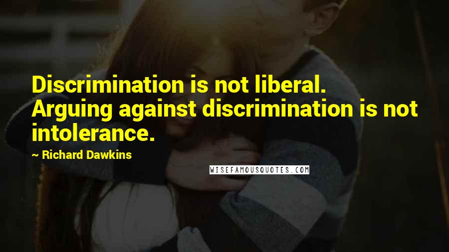 Richard Dawkins Quotes: Discrimination is not liberal. Arguing against discrimination is not intolerance.