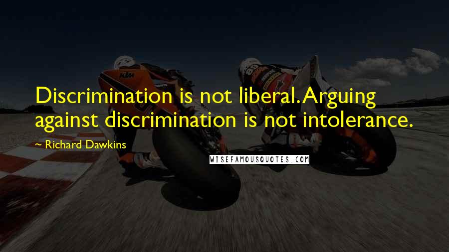 Richard Dawkins Quotes: Discrimination is not liberal. Arguing against discrimination is not intolerance.