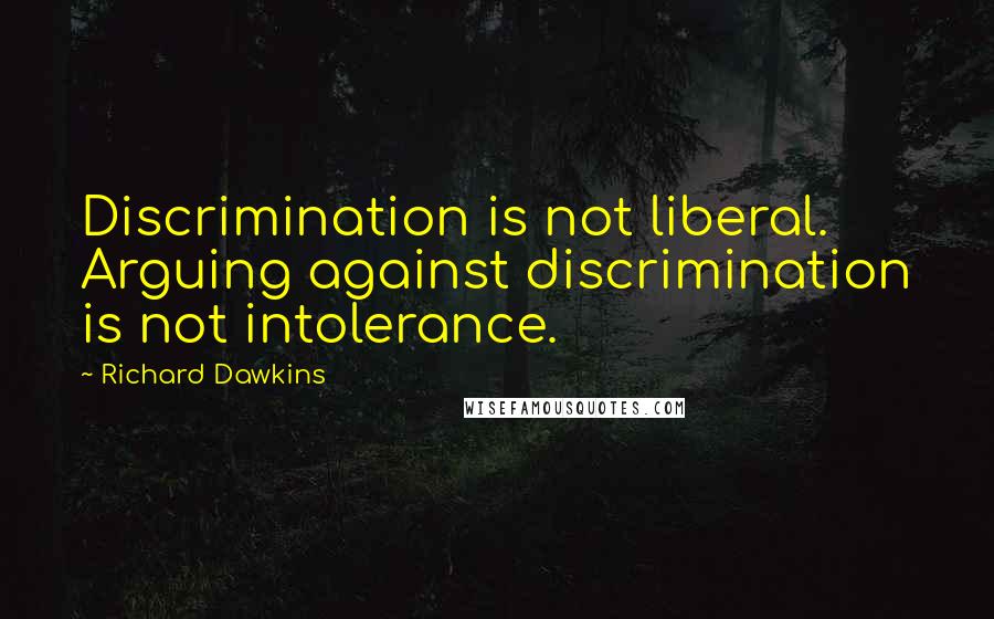 Richard Dawkins Quotes: Discrimination is not liberal. Arguing against discrimination is not intolerance.