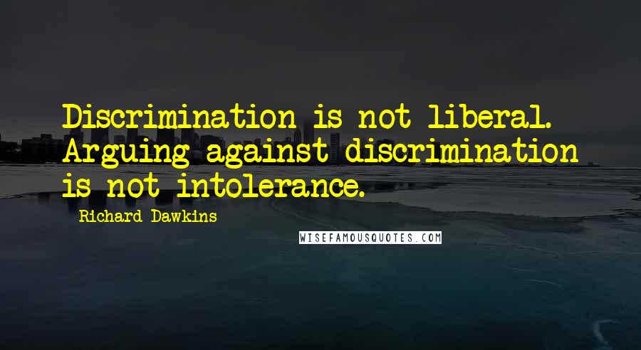 Richard Dawkins Quotes: Discrimination is not liberal. Arguing against discrimination is not intolerance.