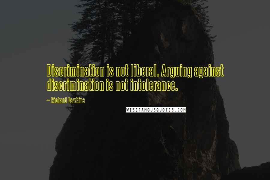 Richard Dawkins Quotes: Discrimination is not liberal. Arguing against discrimination is not intolerance.