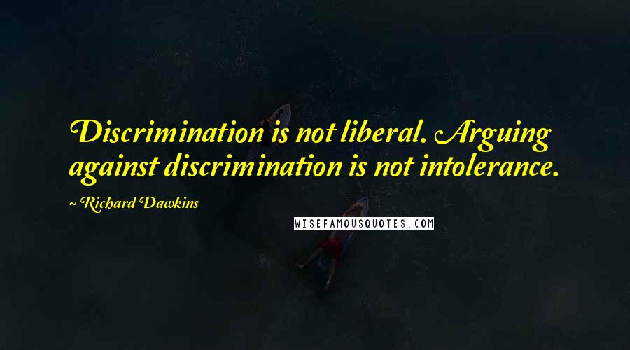 Richard Dawkins Quotes: Discrimination is not liberal. Arguing against discrimination is not intolerance.