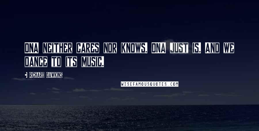 Richard Dawkins Quotes: DNA neither cares nor knows. DNA just is. And we dance to its music.