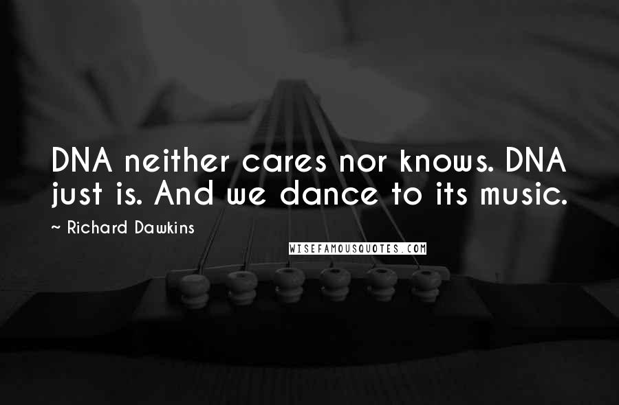 Richard Dawkins Quotes: DNA neither cares nor knows. DNA just is. And we dance to its music.