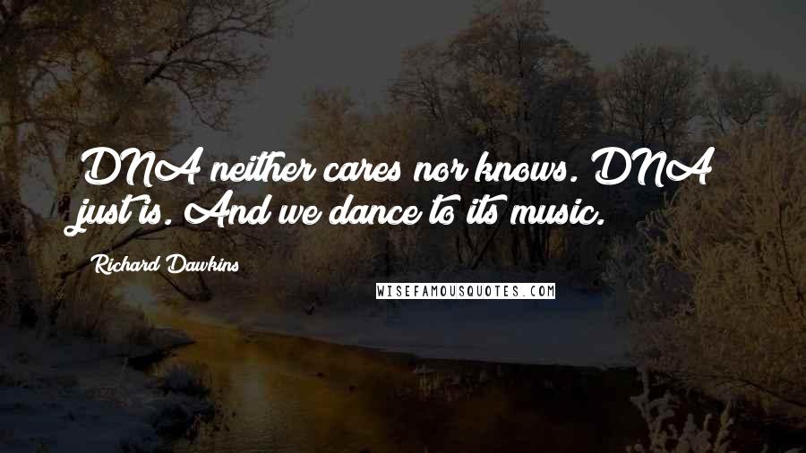 Richard Dawkins Quotes: DNA neither cares nor knows. DNA just is. And we dance to its music.