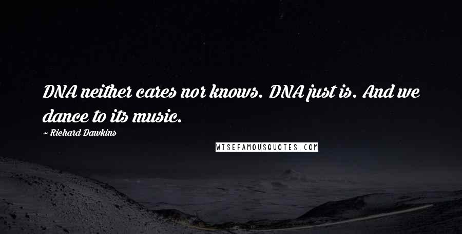 Richard Dawkins Quotes: DNA neither cares nor knows. DNA just is. And we dance to its music.