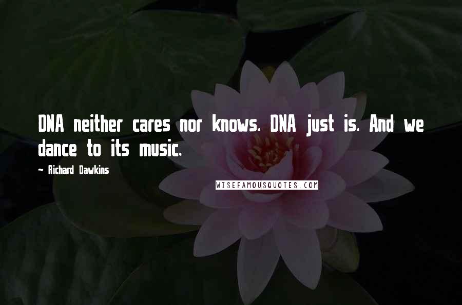 Richard Dawkins Quotes: DNA neither cares nor knows. DNA just is. And we dance to its music.