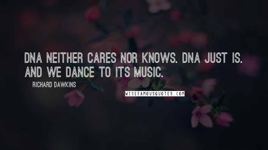 Richard Dawkins Quotes: DNA neither cares nor knows. DNA just is. And we dance to its music.