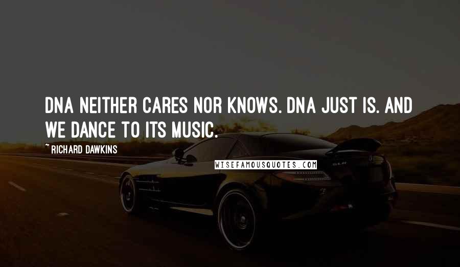 Richard Dawkins Quotes: DNA neither cares nor knows. DNA just is. And we dance to its music.
