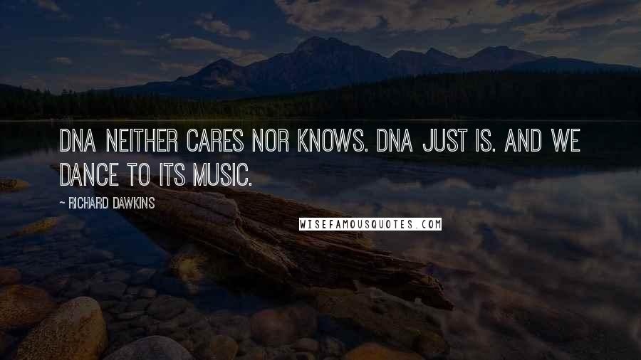Richard Dawkins Quotes: DNA neither cares nor knows. DNA just is. And we dance to its music.
