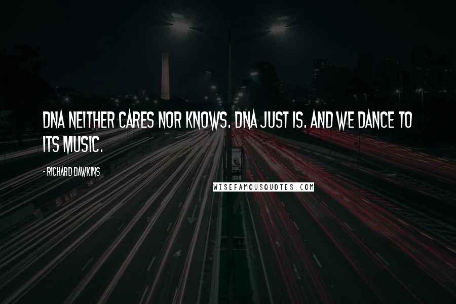 Richard Dawkins Quotes: DNA neither cares nor knows. DNA just is. And we dance to its music.