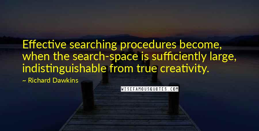 Richard Dawkins Quotes: Effective searching procedures become, when the search-space is sufficiently large, indistinguishable from true creativity.